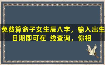 免费算命子女生辰八字，输入出生日期即可在  线查询，你相  信吗